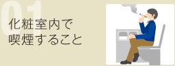 01 化粧室内で喫煙すること