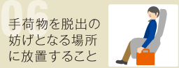06 手荷物を脱出の妨げとなる場所に放置すること
